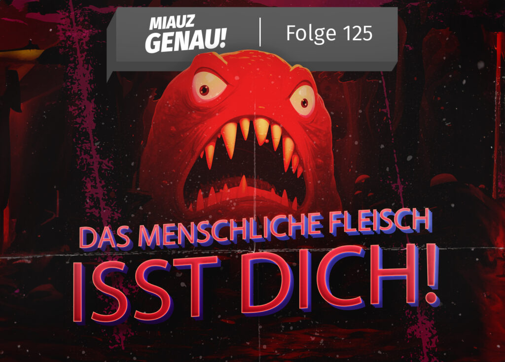 Podcast-Cover „Miauz Genau! Folge 125“: Eine düstere und bedrohliche Darstellung eines roten, monströsen Fischwesens mit weit aufgerissenem Maul und scharfen Zähnen. Der Titel „Das menschliche Fleisch isst dich!“ ist in großen, auffälligen roten Buchstaben geschrieben, die einen gruseligen 3D-Effekt haben. Die Hintergrundgestaltung erinnert an einen Horrorfilmstil mit dunklen, blutroten Farbtönen und verwischten Texturen. Ein auffälliges, verstörendes Cover, das auf eine besonders düstere Episode des Podcasts hinweist.